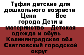 Туфли детские для дошкольного возраста.  › Цена ­ 800 - Все города Дети и материнство » Детская одежда и обувь   . Калининградская обл.,Светловский городской округ 